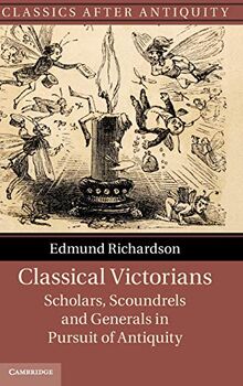 Classical Victorians: Scholars, Scoundrels and Generals in Pursuit of Antiquity (Classics after Antiquity)