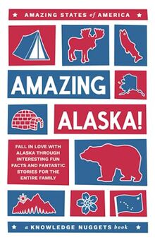 Amazing Alaska!: Fall in Love with Alaska through Interesting Fun Facts and Fantastic Stories for the Entire Family (Amazing States of America)