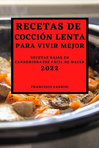 RECETAS DE COCCIÓN LENTA PARA VIVIR MEJOR 2022: RECETAS BAJAS EN CARBOHIDRATOS FÁCIL DE HACER