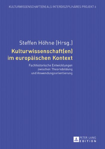 Kulturwissenschaft(en) im europäischen Kontext: Fachhistorische Entwicklungen zwischen Theoriebildung und Anwendungsorientierung (Kulturwissenschaft(en) als interdisziplinäres Projekt)