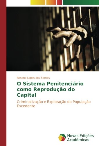 O Sistema Penitenciário como Reprodução do Capital: Criminalização e Exploração da População Excedente