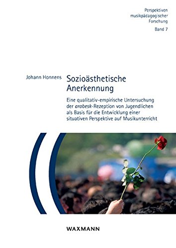 Sozioästhetische Anerkennung: Eine qualitativ-empirische Untersuchung der arabesk-Rezeption von Jugendlichen als Basis für die Entwicklung einer ... (Perspektiven musikpädagogischer Forschung)