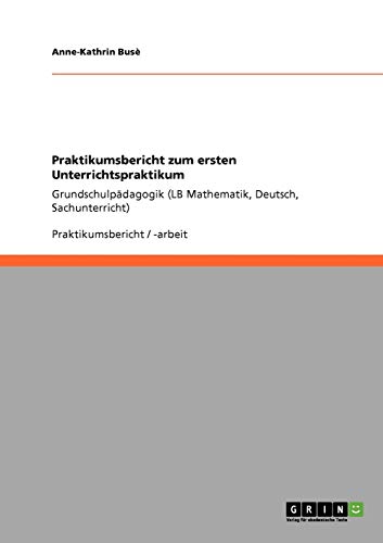 Praktikumsbericht zum ersten Unterrichtspraktikum: Grundschulpädagogik (LB Mathematik, Deutsch, Sachunterricht)