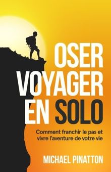 Oser Voyager en Solo: Comment franchir le pas et vivre l'aventure de votre vie