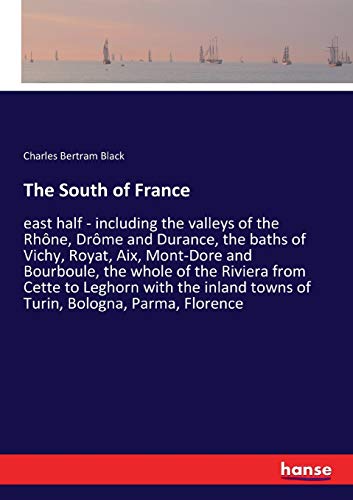 The South of France: east half - including the valleys of the Rhône, Drôme and Durance, the baths of Vichy, Royat, Aix, Mont-Dore and Bourboule, the ... towns of Turin, Bologna, Parma, Florence