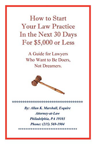 How To Start Your Law Practice In The Next 30 Days For $5,000 Or Less: A Guide For Lawyers Who Want To Be Doers, Not Dreamers.