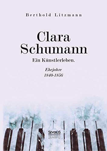 Clara Schumann. Ein Künstlerleben: Ehejahre 1840–1856