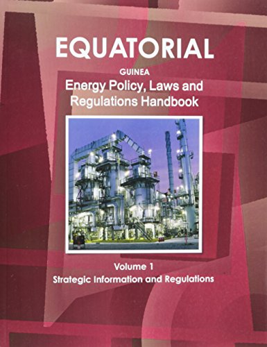 Equatorial Guinea Energy Policy, Laws and Regulations Handbook Volume 1 Strategic Information and Regulations (World Law Business Library)