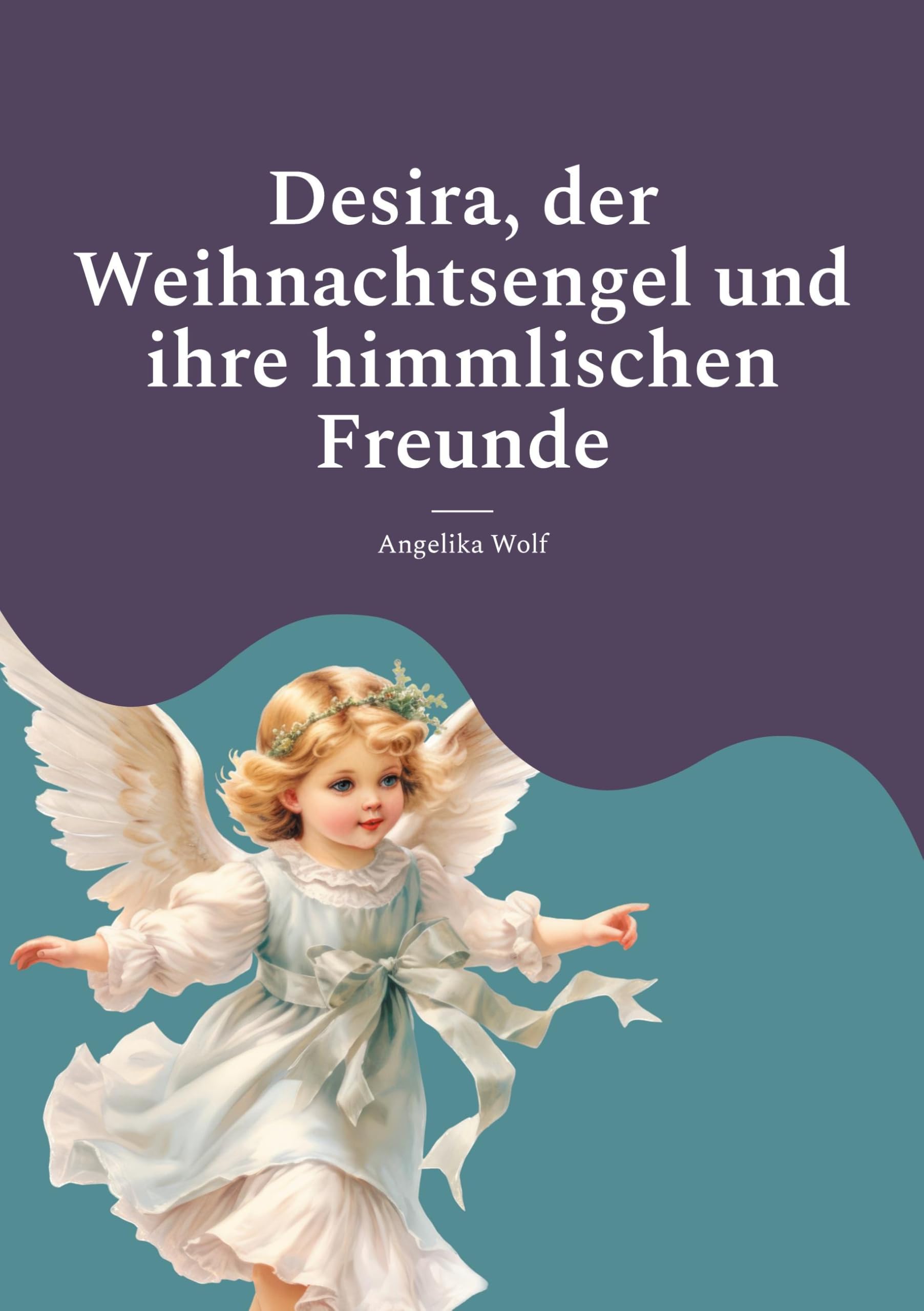 Desira, der Weihnachtsengel und ihre himmlischen Freunde: Geschichten für die Weihnachtszeit