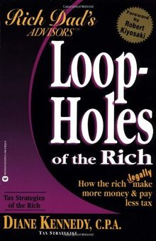 Loop-Holes of the Rich: How the Rich Legally Make More Money & Pay Less Tax (Rich Dad's Advisors)