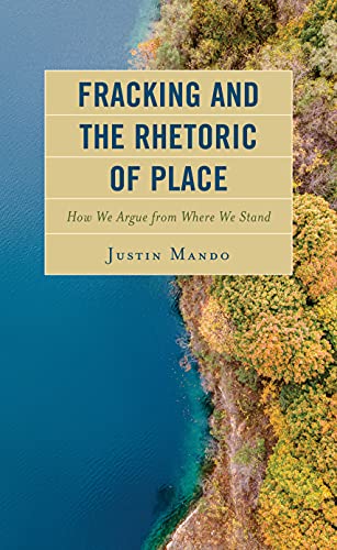 Fracking and the Rhetoric of Place: How We Argue from Where We Stand (Environmental Communication and Nature; Conflict and Ecoculture in the Anthropocene)