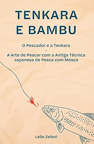 Tenkara e Bambu: O Pescador e a Tenkara - A Arte de Pescar com a Antiga Técnica Japonesa de Pesca com Mosca