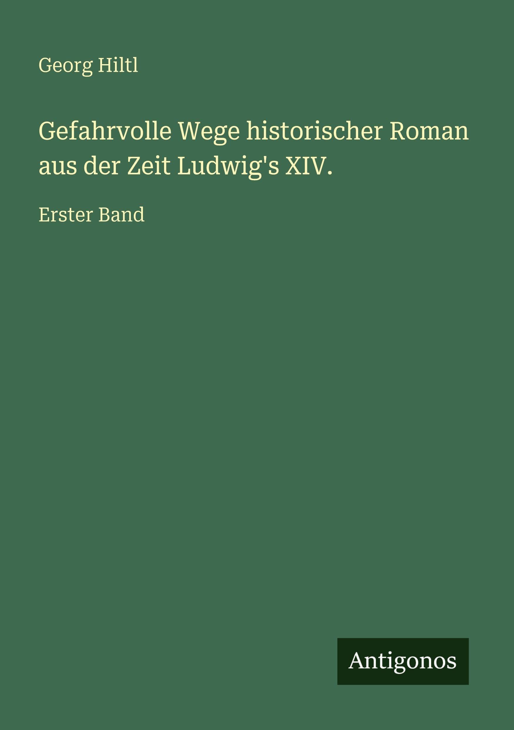 Gefahrvolle Wege historischer Roman aus der Zeit Ludwig's XIV.: Erster Band