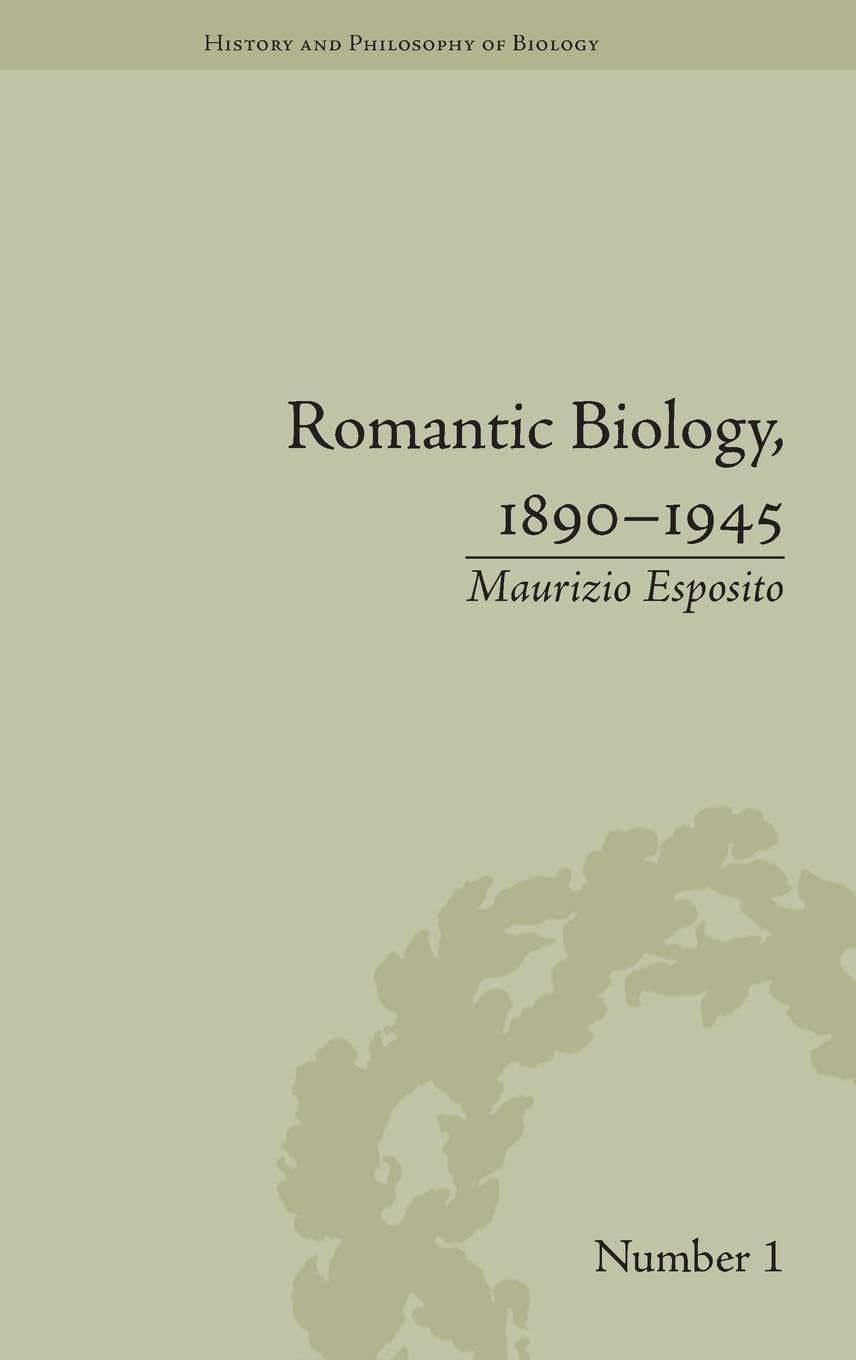 Romantic Biology, 1890-1945 (History and Philosophy of Biology, 1, Band 1)