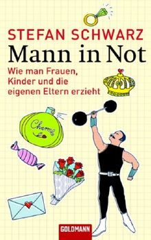 Mann in Not: Wie man Frauen, Kinder und die eigenen Eltern erzieht