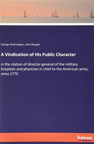A Vindication of His Public Character: in the station of director-general of the military hospitals and physician in chief to the American army, anno 1776