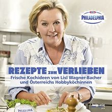 Rezepte zum Verlieben: Frische Kochideen von Lisl Wagner-Bacher und Österreichs Hobbyköchinnen - das Philadelphia-Kochbuch