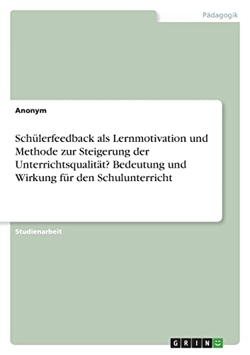Schülerfeedback als Lernmotivation und Methode zur Steigerung der Unterrichtsqualität? Bedeutung und Wirkung für den Schulunterricht