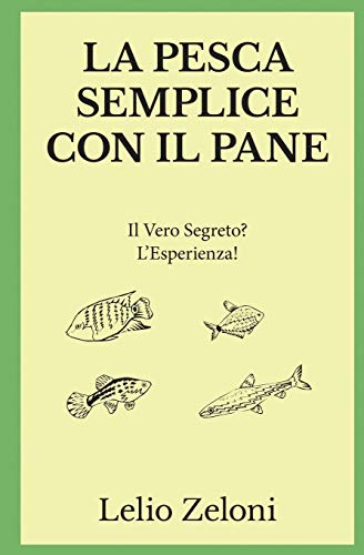 La Pesca Semplice con il Pane: Il Vero Segreto? L'Esperienza! (La Pesca Di Lelio, Band 1)