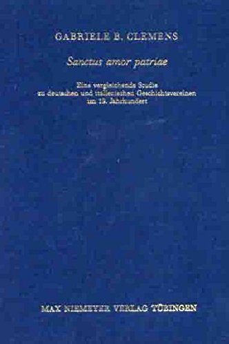 Sanctus amor patriae: Eine vergleichende Studie zu deutschen und italienischen Geschichtsvereinen im 19. Jahrhundert (Bibliothek des Deutschen Historischen Instituts in Rom, Band 106)