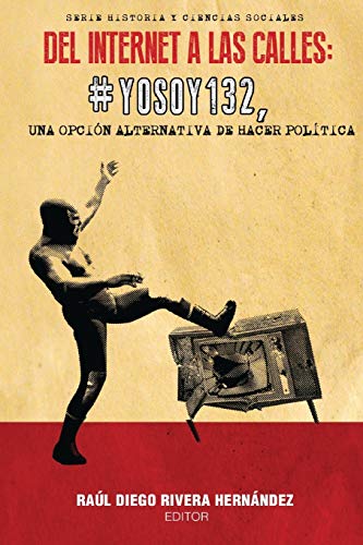 Del Internet a las calles: #YoSoy132, una opción alternativa de hacer política (Historia y Ciencias Sociales)