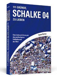 111 Gründe, Schalke 04 zu lieben: Eine Liebeserklärung an den großartigsten Fußballverein der Welt