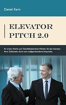Elevator Pitch 2.0: Ihr erster Schritt zum Geschäftsabschluss: Wecken Sie das Interesse Ihrer Zielkunden durch eine massgeschneiderte Ansprache.