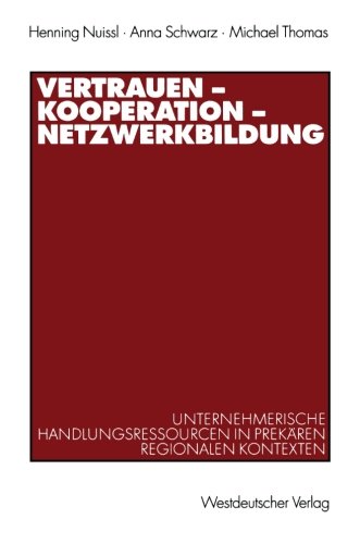 Vertrauen - Kooperation - Netzwerkbildung: Unternehmerische Handlungsressourcen in Prekären Regionalen Kontexten (German Edition)