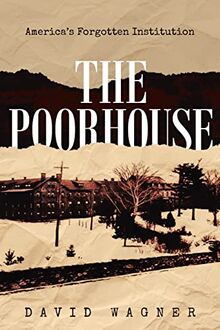 The Poorhouse: America's Forgotten Institution: America's Forgotten: America's