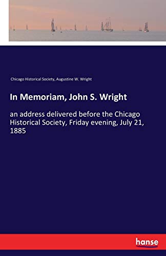 In Memoriam, John S. Wright: an address delivered before the Chicago Historical Society, Friday evening, July 21, 1885