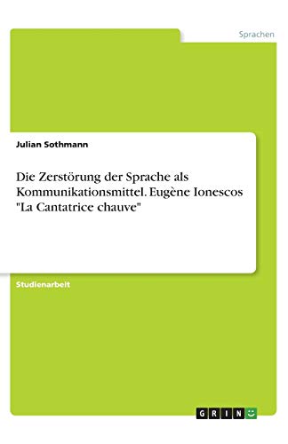 Die Zerstörung der Sprache als Kommunikationsmittel. Eugène Ionescos La Cantatrice chauve