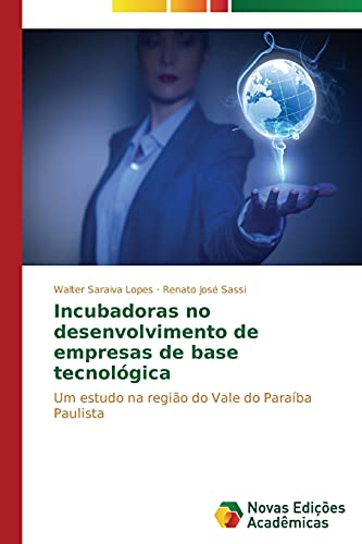 Incubadoras no desenvolvimento de empresas de base tecnológica: Um estudo na região do Vale do Paraíba Paulista