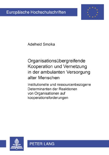 Organisationsübergreifende Kooperation und Vernetzung in der ambulanten Versorgung alter Menschen: Institutionelle und ressourcenbezogene ... / Publications Universitaires Européennes)