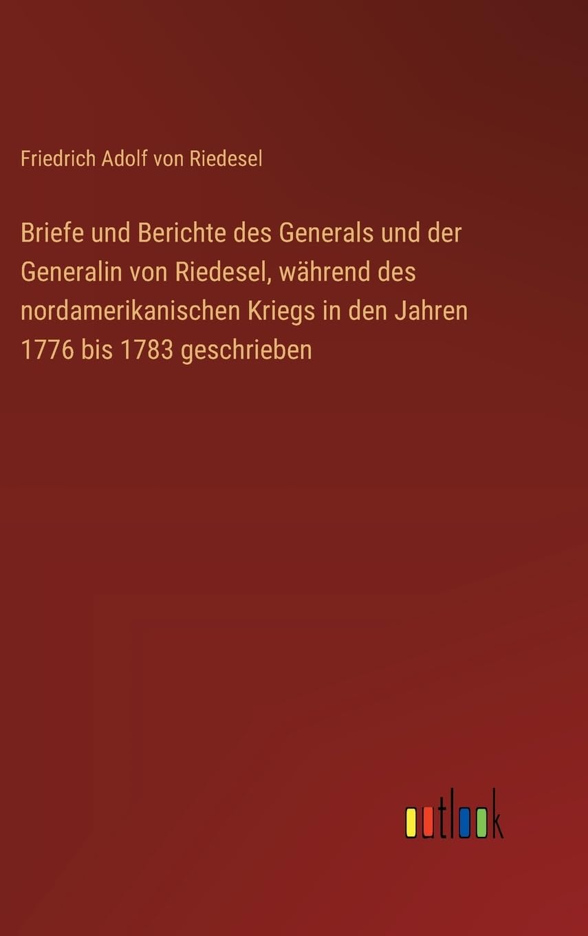 Briefe und Berichte des Generals und der Generalin von Riedesel, während des nordamerikanischen Kriegs in den Jahren 1776 bis 1783 geschrieben