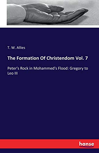The Formation Of Christendom Vol. 7: Peter's Rock in Mohammed's Flood: Gregory to Leo III