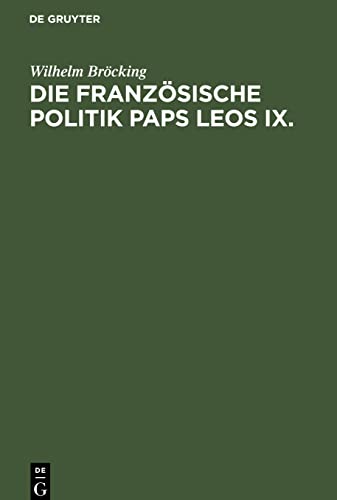 Die französische Politik Paps Leos IX.: Ein Beitrag zur Geschichte des Papsttums im elften Jahrhundert