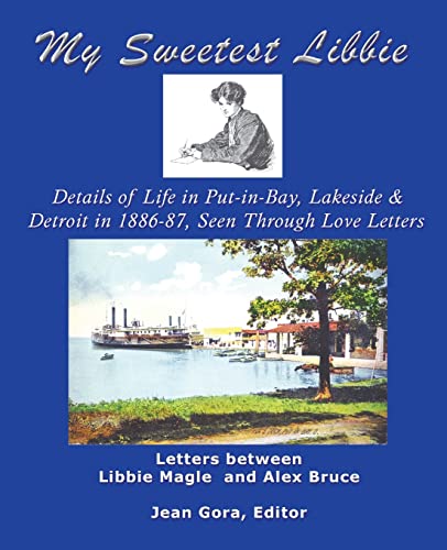 My Sweetest Libbie-Details of Life in Put-in-Bay, Lakeside and Detroit as Seen in Love Letters, 1886-87