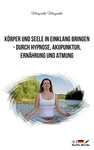 Körper und Seele in Einklang bringen - durch Hypnose, Akupunktur, Ernährung und Atmung: DE