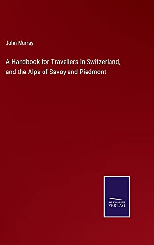 A Handbook for Travellers in Switzerland, and the Alps of Savoy and Piedmont