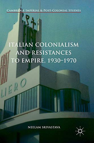 Italian Colonialism and Resistances to Empire, 1930-1970 (Cambridge Imperial and Post-Colonial Studies Series)