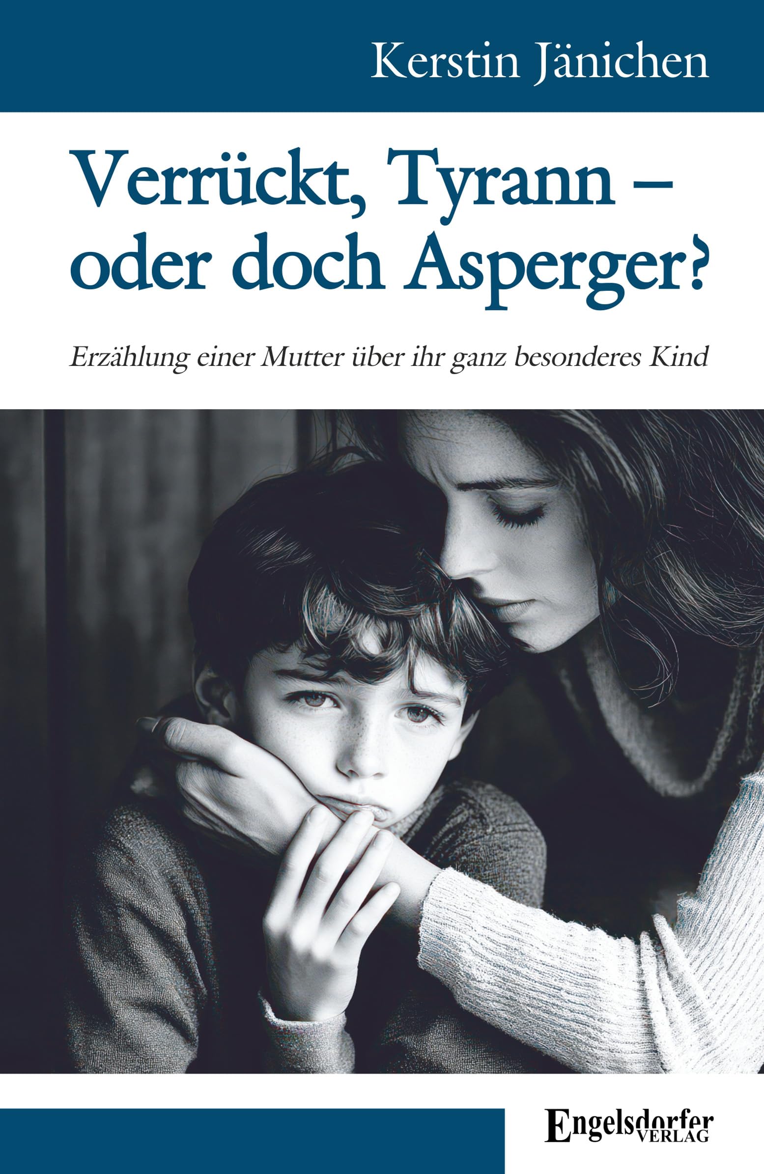 Verrückt, Tyrann – oder doch Asperger?: Erzählung einer Mutter über ihr ganz besonderes Kind