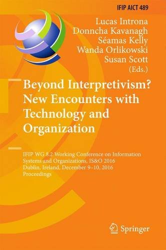 Beyond Interpretivism? New Encounters with Technology and Organization: IFIP WG 8.2 Working Conference on Information Systems and Organizations, IS&O ... in Information and Communication Technology)