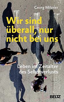 Wir sind überall, nur nicht bei uns: Leben im Zeitalter des Selbstverlusts