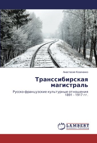 Транссибирская магистраль: Русско-французские культурные отношения 1891 - 1917 гг.: Russko-francuzskie kul'turnye otnosheniq 1891 - 1917 gg.