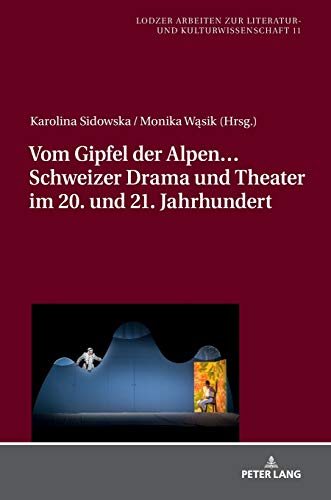 Vom Gipfel der Alpen… Schweizer Drama und Theater im 20. und 21. Jahrhundert (Lodzer Arbeiten zur Literatur- und Kulturwissenschaft, Band 11)