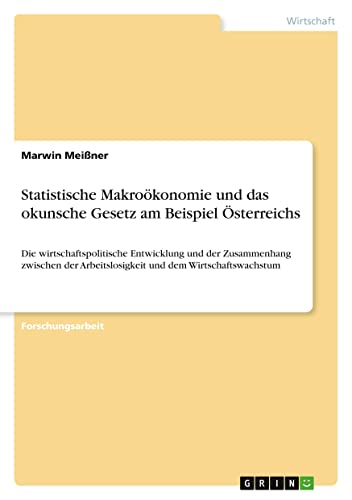 Statistische Makroökonomie und das okunsche Gesetz am Beispiel Österreichs: Die wirtschaftspolitische Entwicklung und der Zusammenhang zwischen der Arbeitslosigkeit und dem Wirtschaftswachstum