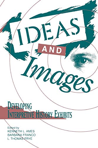 Ideas and Images: Developing Interpretive History Exhibits (American Association for State and Local History Book Series)