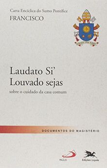 Carta Encíclica do Sumo Pontífice Francisco. Laudato Si Louvado Seja. Sobre o Cuidado da Casa Comum (Em Portuguese do Brasil)