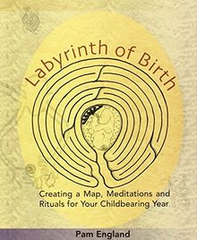 Labyrinth of Birth: Creating a Map, Meditations and Rituals for Your Childbearing Year