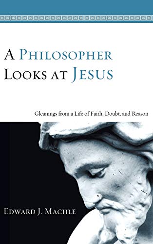 A Philosopher Looks at Jesus: Gleanings from a Life of Faith, Doubt, and Reason